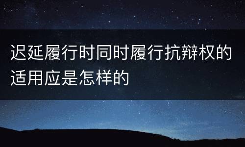 迟延履行时同时履行抗辩权的适用应是怎样的