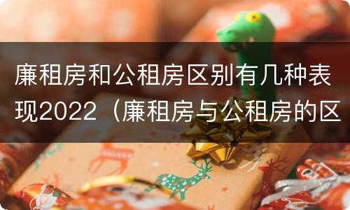 廉租房和公租房区别有几种表现2022（廉租房与公租房的区别在哪里）