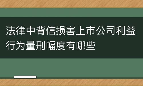 法律中背信损害上市公司利益行为量刑幅度有哪些