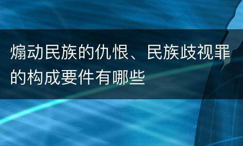 煽动民族的仇恨、民族歧视罪的构成要件有哪些