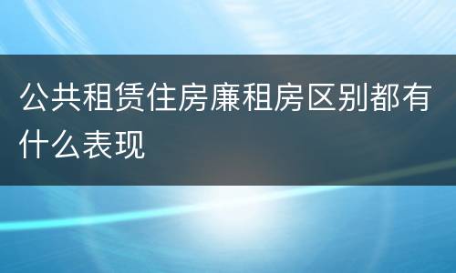 公共租赁住房廉租房区别都有什么表现