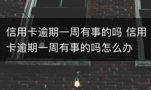 信用卡逾期一周有事的吗 信用卡逾期一周有事的吗怎么办