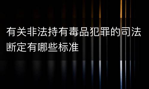 有关非法持有毒品犯罪的司法断定有哪些标准