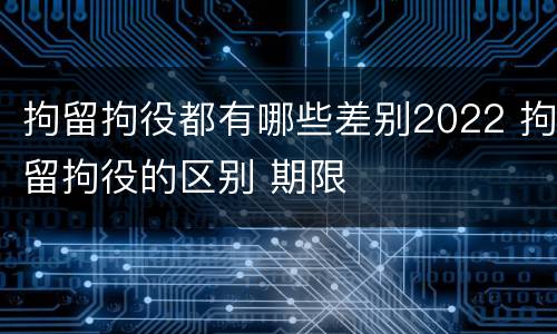 拘留拘役都有哪些差别2022 拘留拘役的区别 期限