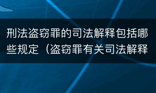 刑法盗窃罪的司法解释包括哪些规定（盗窃罪有关司法解释）