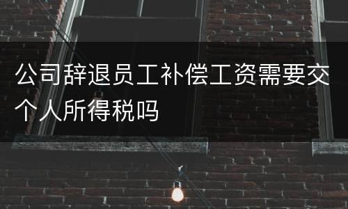 公司辞退员工补偿工资需要交个人所得税吗