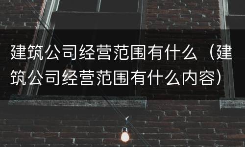 建筑公司经营范围有什么（建筑公司经营范围有什么内容）