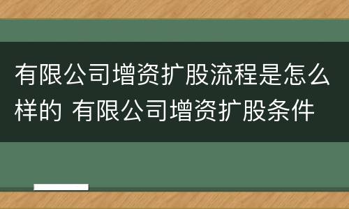 有限公司增资扩股流程是怎么样的 有限公司增资扩股条件