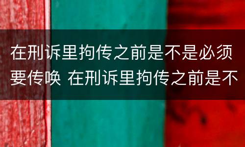 在刑诉里拘传之前是不是必须要传唤 在刑诉里拘传之前是不是必须要传唤证人