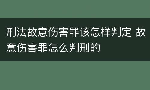 刑法故意伤害罪该怎样判定 故意伤害罪怎么判刑的