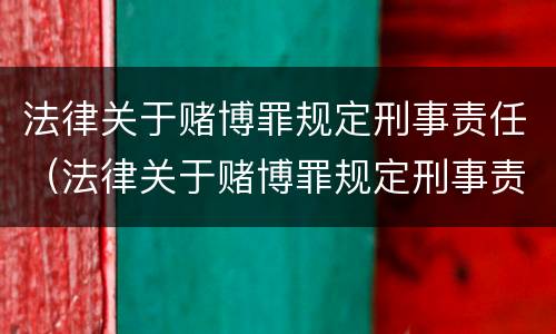 法律关于赌博罪规定刑事责任（法律关于赌博罪规定刑事责任的定义）