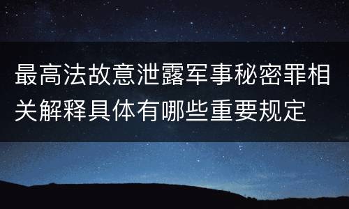 最高法故意泄露军事秘密罪相关解释具体有哪些重要规定