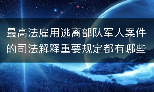 最高法雇用逃离部队军人案件的司法解释重要规定都有哪些