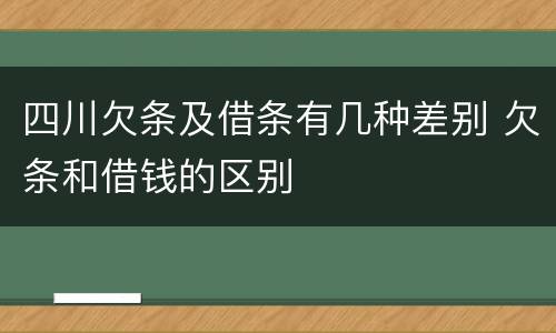 四川欠条及借条有几种差别 欠条和借钱的区别