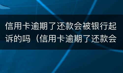 信用卡逾期了还款会被银行起诉的吗（信用卡逾期了还款会被银行起诉的吗怎么办）