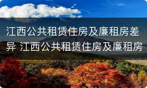 江西公共租赁住房及廉租房差异 江西公共租赁住房及廉租房差异分析