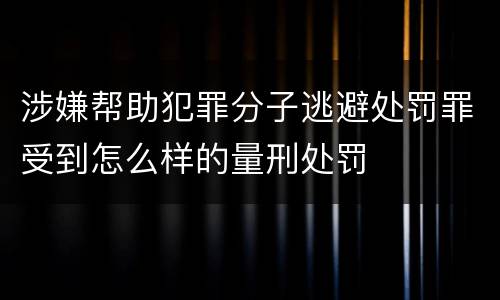 涉嫌帮助犯罪分子逃避处罚罪受到怎么样的量刑处罚