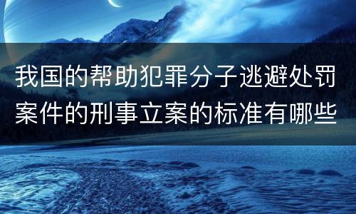 我国的帮助犯罪分子逃避处罚案件的刑事立案的标准有哪些