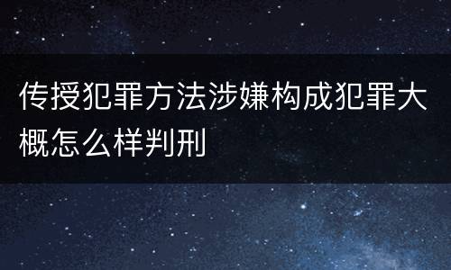 传授犯罪方法涉嫌构成犯罪大概怎么样判刑