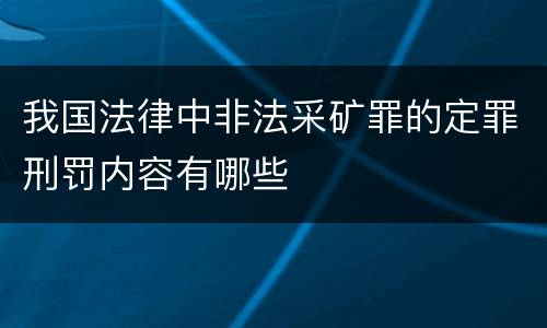 我国法律中非法采矿罪的定罪刑罚内容有哪些