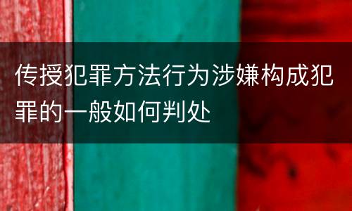 传授犯罪方法行为涉嫌构成犯罪的一般如何判处