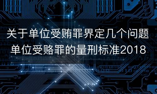 关于单位受贿罪界定几个问题 单位受赂罪的量刑标准2018