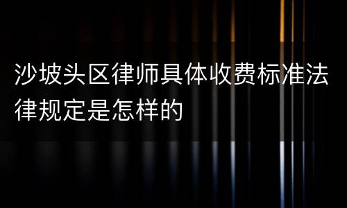 沙坡头区律师具体收费标准法律规定是怎样的