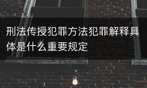 刑法传授犯罪方法犯罪解释具体是什么重要规定