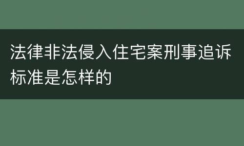 法律非法侵入住宅案刑事追诉标准是怎样的