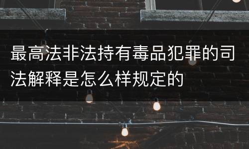 最高法非法持有毒品犯罪的司法解释是怎么样规定的