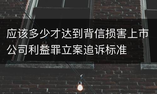 应该多少才达到背信损害上市公司利益罪立案追诉标准