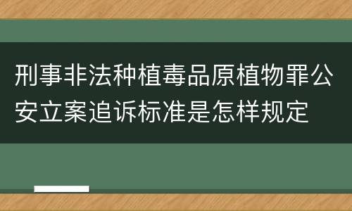 刑事非法种植毒品原植物罪公安立案追诉标准是怎样规定