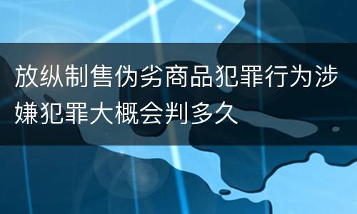 放纵制售伪劣商品犯罪行为涉嫌犯罪大概会判多久