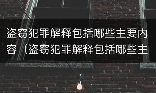 盗窃犯罪解释包括哪些主要内容（盗窃犯罪解释包括哪些主要内容和方法）