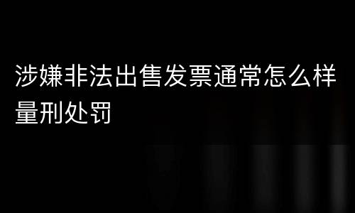 涉嫌非法出售发票通常怎么样量刑处罚