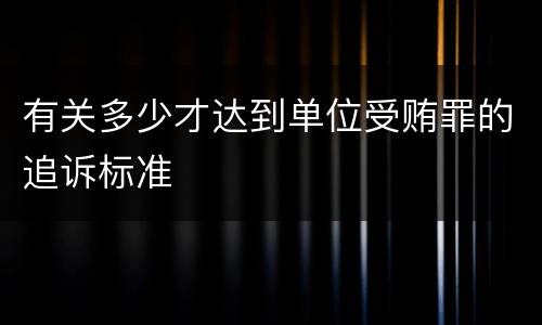 有关多少才达到单位受贿罪的追诉标准