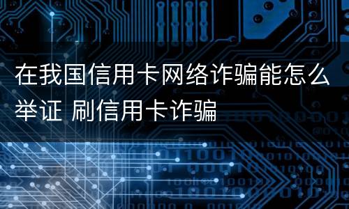 在我国信用卡网络诈骗能怎么举证 刷信用卡诈骗