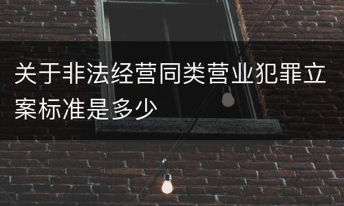 关于非法经营同类营业犯罪立案标准是多少