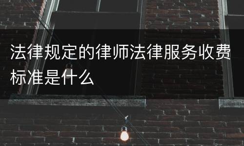 法律规定的律师法律服务收费标准是什么