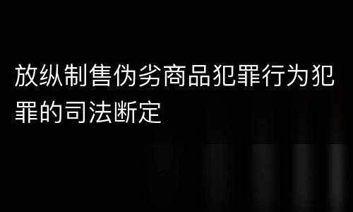 放纵制售伪劣商品犯罪行为犯罪的司法断定