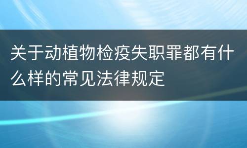 关于动植物检疫失职罪都有什么样的常见法律规定