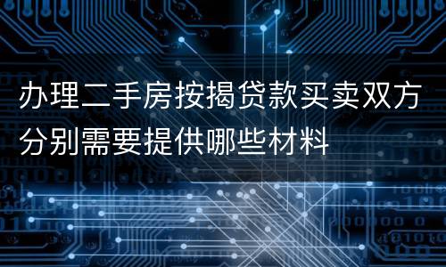 办理二手房按揭贷款买卖双方分别需要提供哪些材料