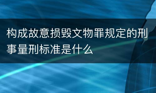 构成故意损毁文物罪规定的刑事量刑标准是什么