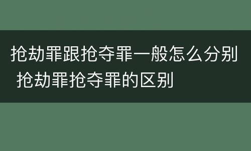 抢劫罪跟抢夺罪一般怎么分别 抢劫罪抢夺罪的区别