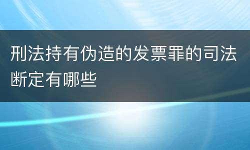 刑法持有伪造的发票罪的司法断定有哪些