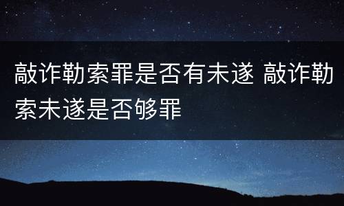 敲诈勒索罪是否有未遂 敲诈勒索未遂是否够罪