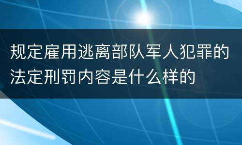 规定雇用逃离部队军人犯罪的法定刑罚内容是什么样的