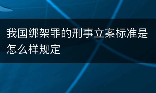 我国绑架罪的刑事立案标准是怎么样规定