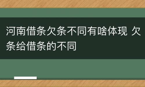 河南借条欠条不同有啥体现 欠条给借条的不同