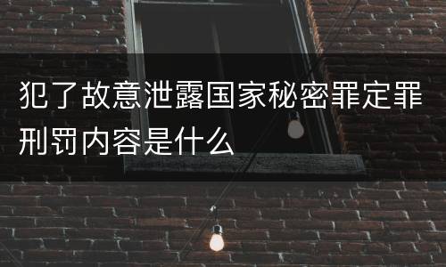 犯了故意泄露国家秘密罪定罪刑罚内容是什么